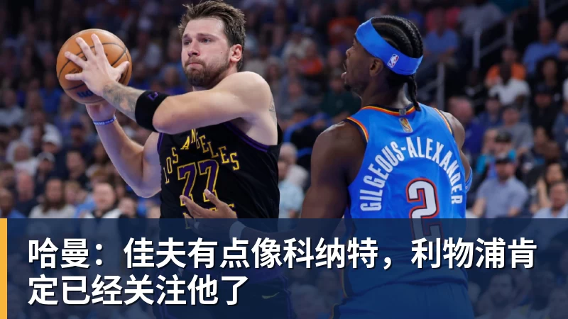 米兰体育哈曼：佳夫有点像科纳特，利物浦肯定已经关注他了