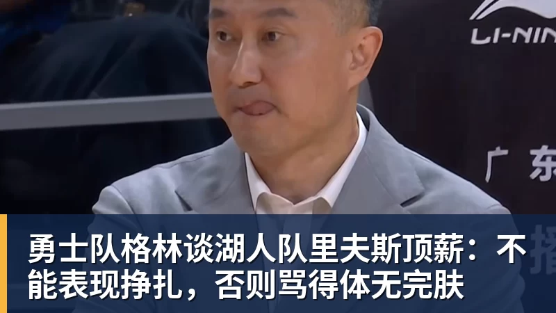 米兰体育勇士队格林谈湖人队里夫斯顶薪：不能表现挣扎，否则骂得体无完肤