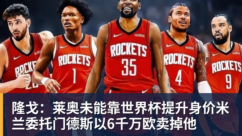 米兰体育隆戈：莱奥未能靠世界杯提升身价米兰委托门德斯以6千万欧卖掉他