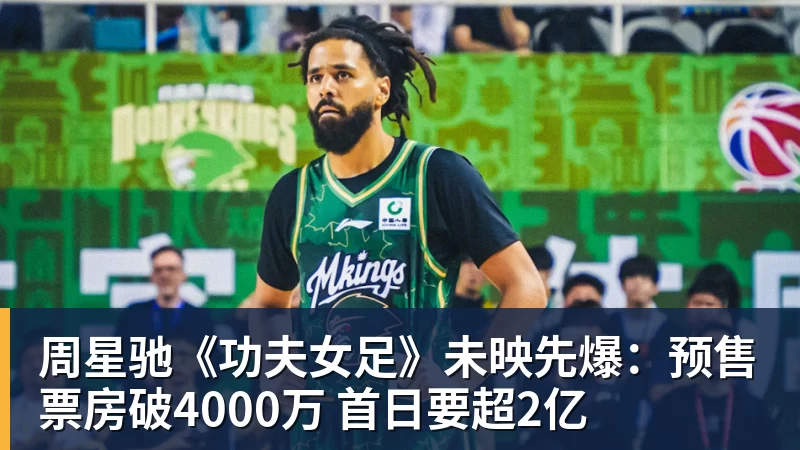 米兰体育周星驰《功夫女足》未映先爆：预售票房破4000万 首日要超2亿