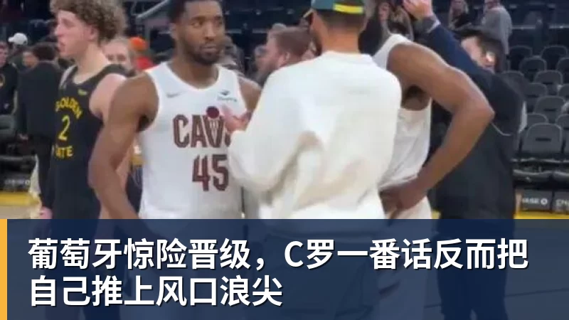 米兰体育葡萄牙惊险晋级，C罗一番话反而把自己推上风口浪尖