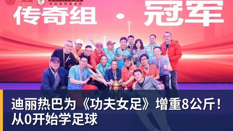 米兰体育迪丽热巴为《功夫女足》增重8公斤！从0开始学足球
