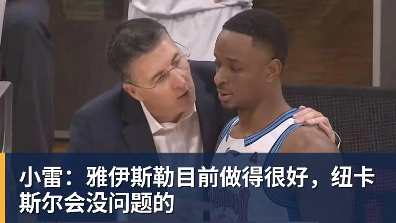 米兰体育小雷：雅伊斯勒目前做得很好，纽卡斯尔会没问题的