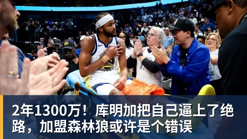 米兰体育2年1300万！库明加把自己逼上了绝路，加盟森林狼或许是个错误