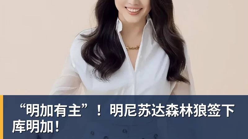 米兰体育“明加有主”！明尼苏达森林狼签下库明加！