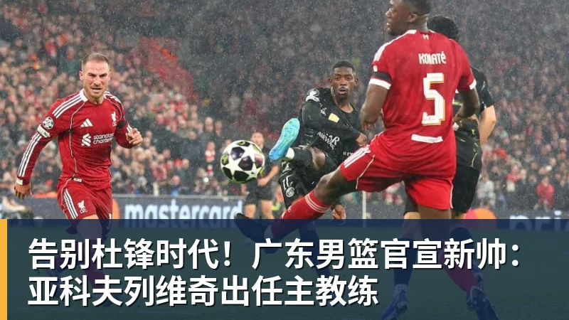 米兰体育告别杜锋时代！广东男篮官宣新帅：亚科夫列维奇出任主教练