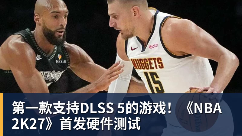 米兰体育第一款支持DLSS 5的游戏！《NBA 2K27》首发硬件测试