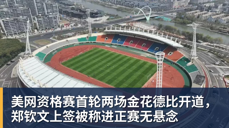 米兰体育美网资格赛首轮两场金花德比开道，郑钦文上签被称进正赛无悬念