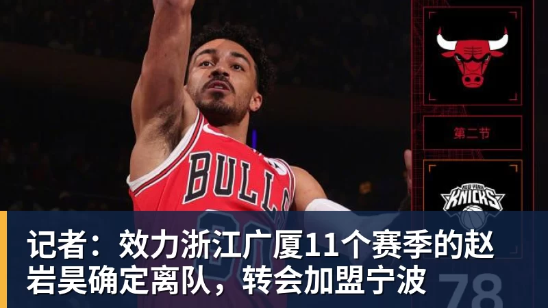 米兰体育记者：效力浙江广厦11个赛季的赵岩昊确定离队，转会加盟宁波