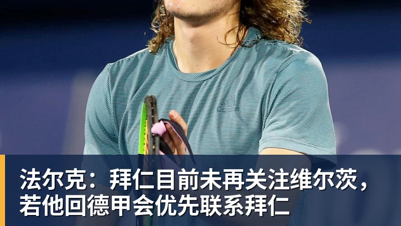米兰体育法尔克：拜仁目前未再关注维尔茨，若他回德甲会优先联系拜仁
