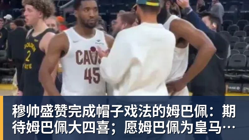 米兰体育穆帅盛赞完成帽子戏法的姆巴佩：期待姆巴佩大四喜；愿姆巴佩为皇马争冠，甘愿少进球