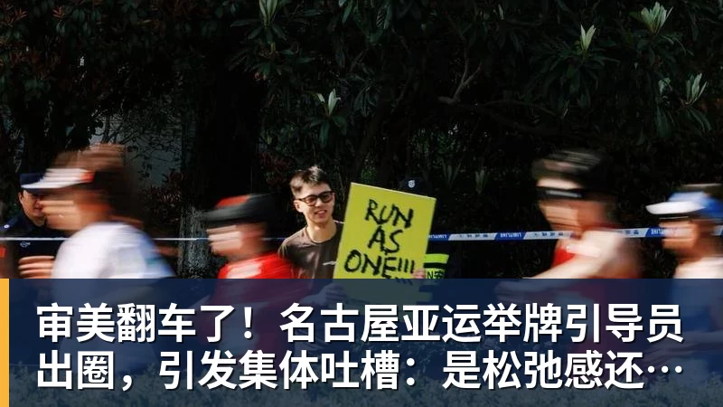 米兰体育审美翻车了！名古屋亚运举牌引导员出圈，引发集体吐槽：是松弛感还是太随意？