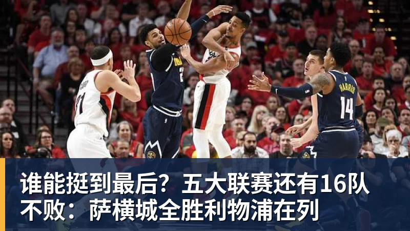 米兰体育谁能挺到最后？五大联赛还有16队不败：萨横城全胜利物浦在列