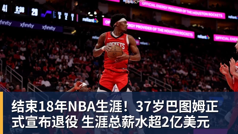 米兰体育结束18年NBA生涯！37岁巴图姆正式宣布退役 生涯总薪水超2亿美元