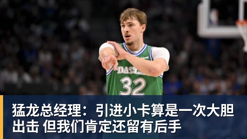 米兰体育猛龙总经理：引进小卡算是一次大胆出击 但我们肯定还留有后手